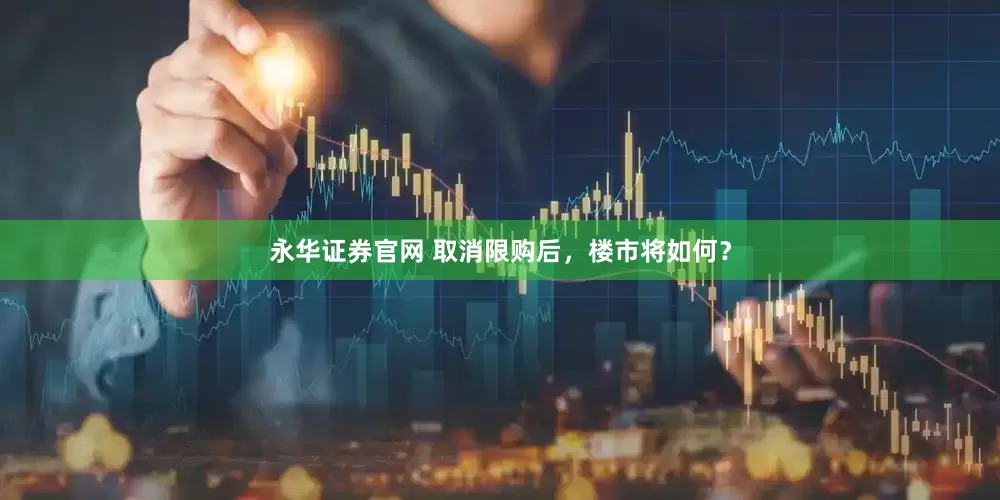 永华证券官网 取消限购后，楼市将如何？