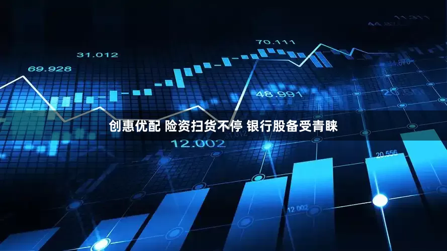 创惠优配 险资扫货不停 银行股备受青睐
