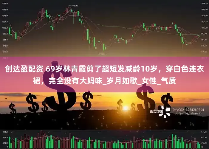创达盈配资 69岁林青霞剪了超短发减龄10岁，穿白色连衣裙，完全没有大妈味_岁月如歌_女性_气质