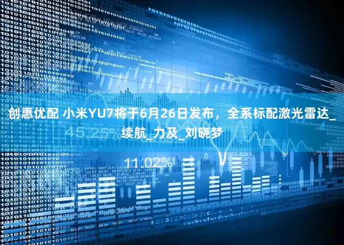 创惠优配 小米YU7将于6月26日发布，全系标配激光雷达_续航_力及_刘晓梦