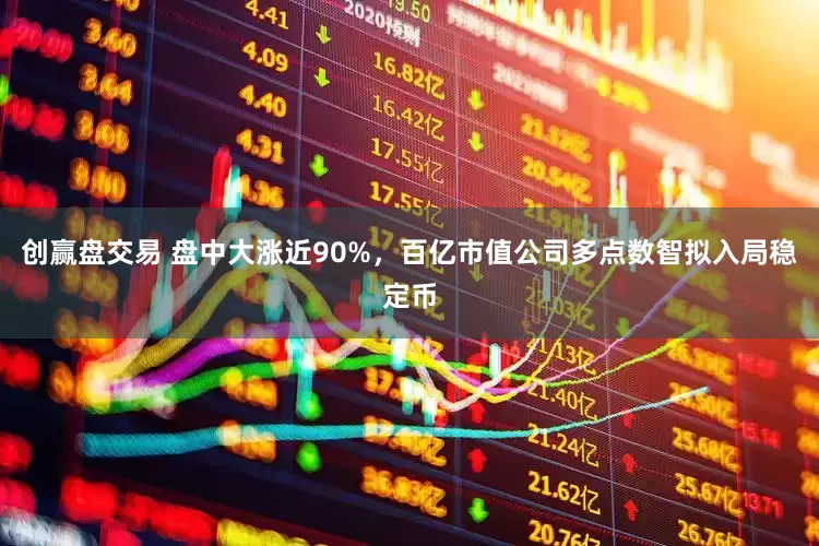 创赢盘交易 盘中大涨近90%，百亿市值公司多点数智拟入局稳定币