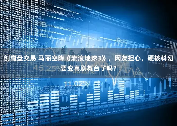 创赢盘交易 马丽空降《流浪地球3》，网友担心，硬核科幻要变喜剧舞台了吗？