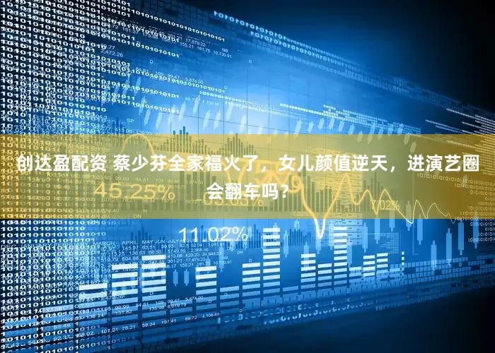 创达盈配资 蔡少芬全家福火了，女儿颜值逆天，进演艺圈会翻车吗？