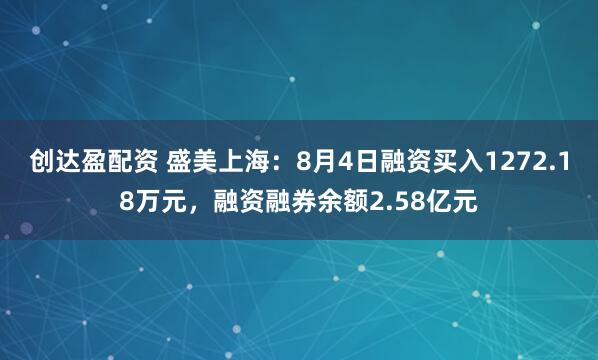 创达盈配资 盛美上海：8月4日融资买入1272.18万元，融资融券余额2.58亿元