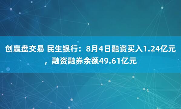 创赢盘交易 民生银行：8月4日融资买入1.24亿元，融资融券余额49.61亿元